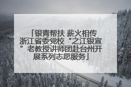 银青帮扶 薪火相传 浙江省委党校“之江银宣”老教授讲师团赴台州开展系列志愿服务