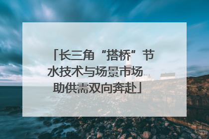 长三角“搭桥”节水技术与场景市场 助供需双向奔赴