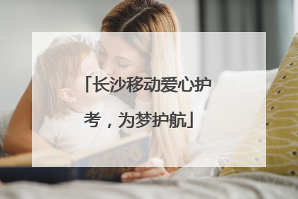 长沙移动爱心护考，为梦护航