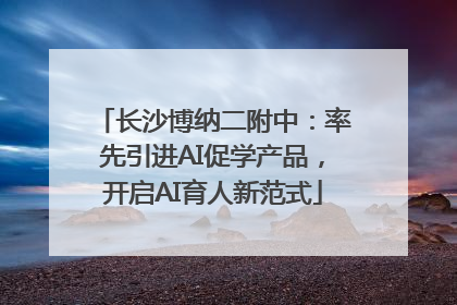 长沙博纳二附中：率先引进AI促学产品，开启AI育人新范式