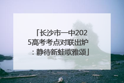 长沙市一中2025高考考点对联出炉：静待新蛙歌雅颂
