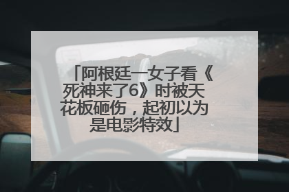 阿根廷一女子看《死神来了6》时被天花板砸伤，起初以为是电影特效