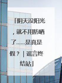 阴天没阳光，就不用防晒了……是真是假？｜谣言终结站
