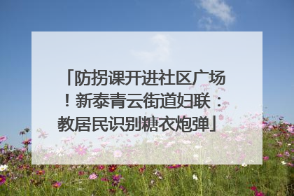 防拐课开进社区广场！新泰青云街道妇联：教居民识别糖衣炮弹