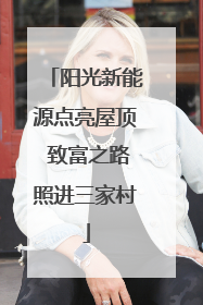 阳光新能源点亮屋顶 致富之路照进三家村