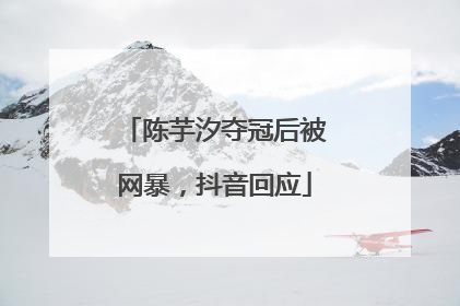 陈芋汐夺冠后被网暴，抖音回应