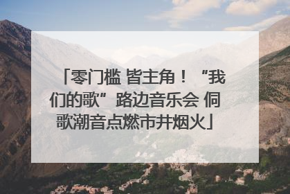 零门槛 皆主角！“我们的歌”路边音乐会 侗歌潮音点燃市井烟火