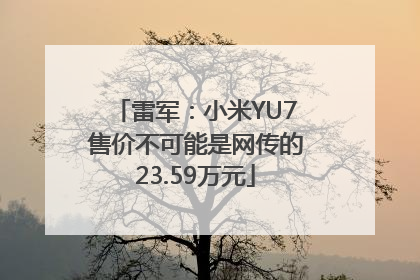 雷军：小米YU7售价不可能是网传的23.59万元