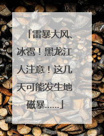 雷暴大风、冰雹！黑龙江人注意！这几天可能发生地磁暴……