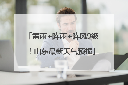 雷雨+阵雨+阵风9级！山东最新天气预报