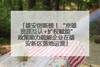 雄安创新榜丨“京雄资质互认+扩权赋能”政策助力疏解企业在雄安新区落地运营