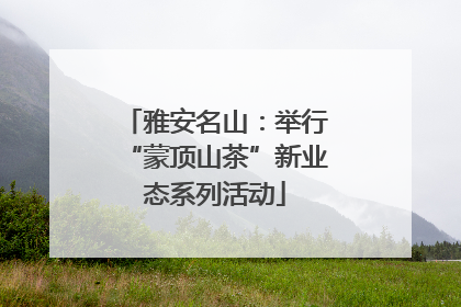 雅安名山：举行“蒙顶山茶”新业态系列活动