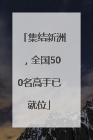 集结新洲，全国500名高手已就位