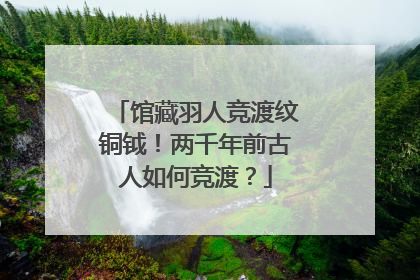 馆藏羽人竞渡纹铜钺！两千年前古人如何竞渡？