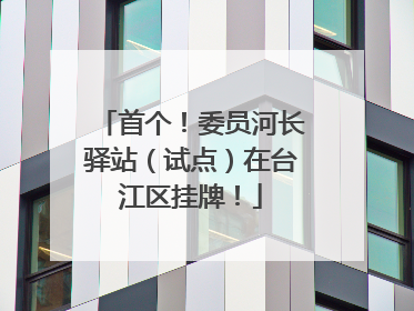 首个！委员河长驿站（试点）在台江区挂牌！