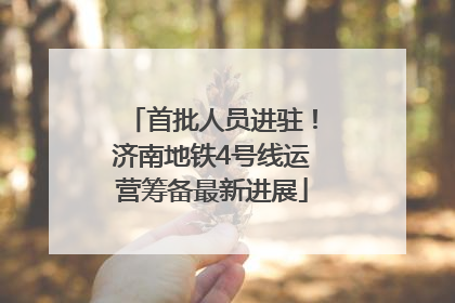首批人员进驻！济南地铁4号线运营筹备最新进展