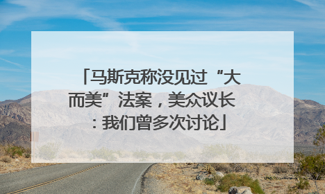 马斯克称没见过“大而美”法案，美众议长：我们曾多次讨论