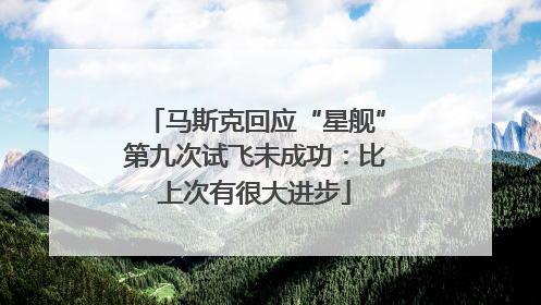 马斯克回应“星舰”第九次试飞未成功：比上次有很大进步