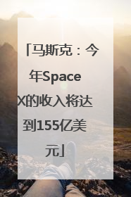 马斯克：今年SpaceX的收入将达到155亿美元