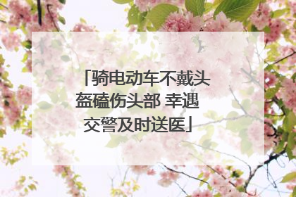 骑电动车不戴头盔磕伤头部 幸遇交警及时送医