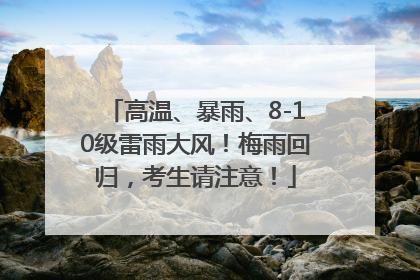 高温、暴雨、8-10级雷雨大风！梅雨回归，考生请注意！