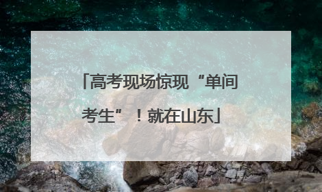 高考现场惊现“单间考生”！就在山东