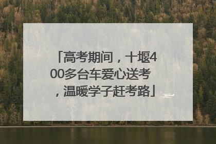 高考期间，十堰400多台车爱心送考，温暖学子赶考路