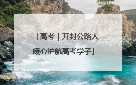 高考｜开封公路人暖心护航高考学子