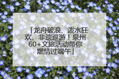 龙舟破浪、泼水狂欢、非遗巡游！泉州60+文旅活动带你燃情过端午