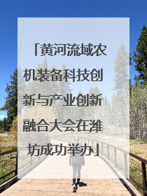 黄河流域农机装备科技创新与产业创新融合大会在潍坊成功举办