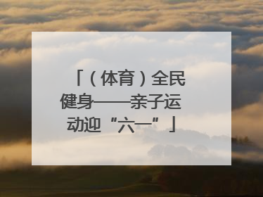（体育）全民健身——亲子运动迎“六一”