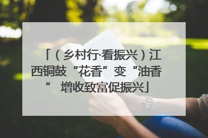（乡村行·看振兴）江西铜鼓“花香”变“油香” 增收致富促振兴