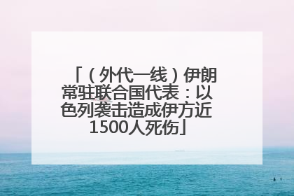 （外代一线）伊朗常驻联合国代表：以色列袭击造成伊方近1500人死伤