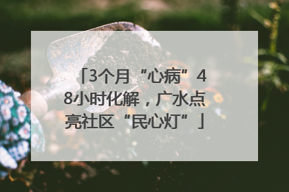 3个月“心病”48小时化解，广水点亮社区“民心灯”