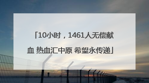 10小时，1461人无偿献血 热血汇中原 希望永传递