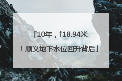 10年，↑18.94米！顺义地下水位回升背后