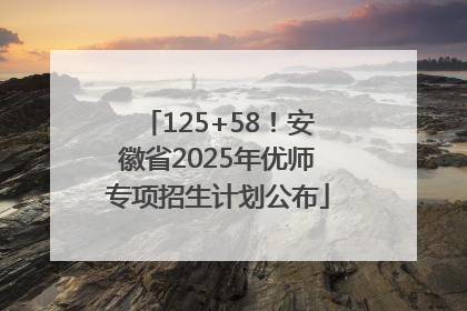 125+58！安徽省2025年优师专项招生计划公布