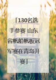 130名选手参赛 山东省帆船帆板冠军赛在青岛开赛