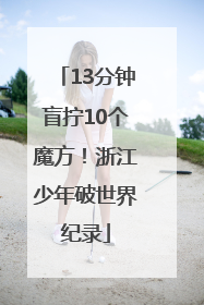 13分钟盲拧10个魔方！浙江少年破世界纪录