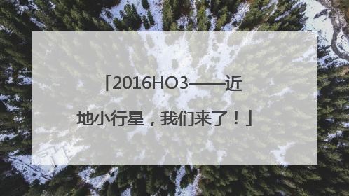 2016HO3——近地小行星，我们来了！