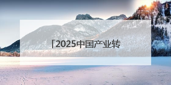 2025中国产业转移发展对接活动(广西)将在南宁举行