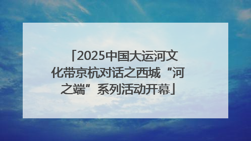 2025中国大运河文化带京杭对话之西城“河之端”系列活动开幕