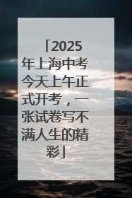 2025年上海中考今天上午正式开考，一张试卷写不满人生的精彩