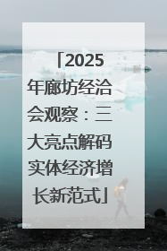 2025年廊坊经洽会观察：三大亮点解码实体经济增长新范式