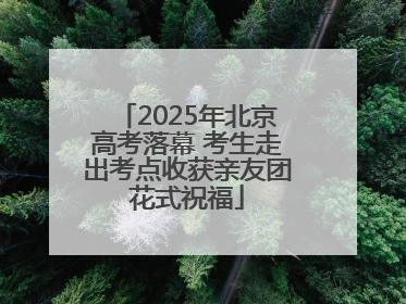 2025年北京高考落幕 考生走出考点收获亲友团花式祝福