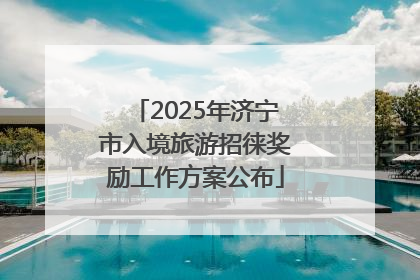 2025年济宁市入境旅游招徕奖励工作方案公布
