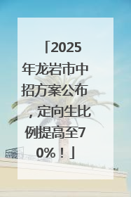 2025年龙岩市中招方案公布，定向生比例提高至70%！