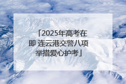 2025年高考在即 连云港交警八项举措爱心护考