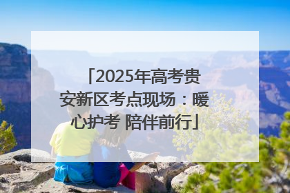2025年高考贵安新区考点现场：暖心护考 陪伴前行
