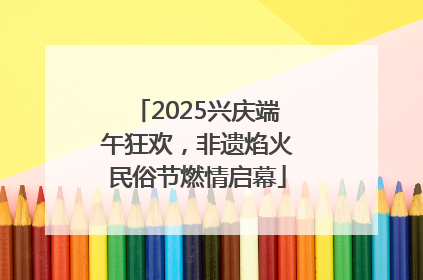 2025兴庆端午狂欢，非遗焰火民俗节燃情启幕